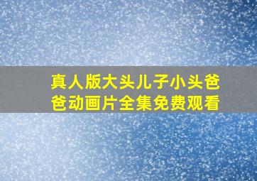 真人版大头儿子小头爸爸动画片全集免费观看