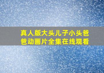 真人版大头儿子小头爸爸动画片全集在线观看