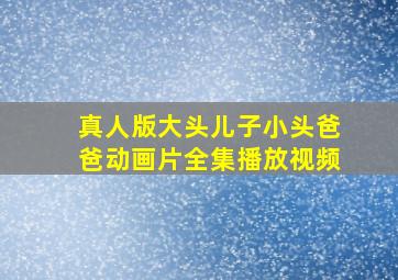 真人版大头儿子小头爸爸动画片全集播放视频