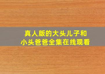 真人版的大头儿子和小头爸爸全集在线观看