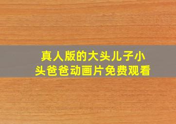 真人版的大头儿子小头爸爸动画片免费观看