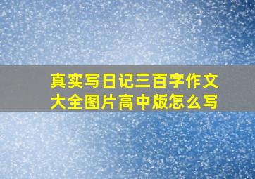 真实写日记三百字作文大全图片高中版怎么写