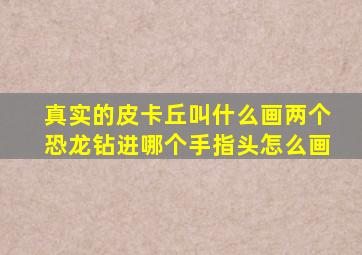 真实的皮卡丘叫什么画两个恐龙钻进哪个手指头怎么画