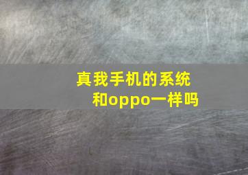 真我手机的系统和oppo一样吗