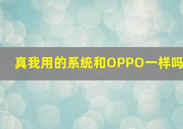 真我用的系统和OPPO一样吗