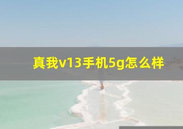 真我v13手机5g怎么样