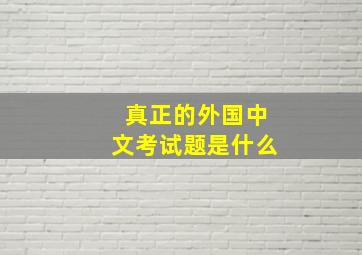 真正的外国中文考试题是什么