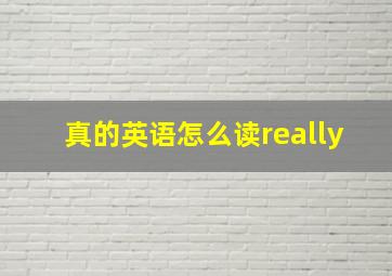 真的英语怎么读really