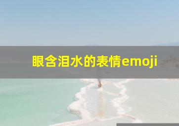 眼含泪水的表情emoji