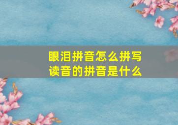 眼泪拼音怎么拼写读音的拼音是什么