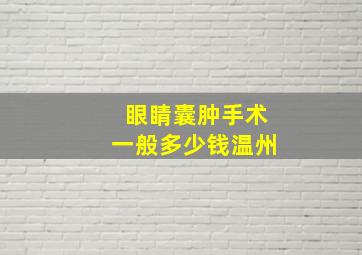 眼睛囊肿手术一般多少钱温州