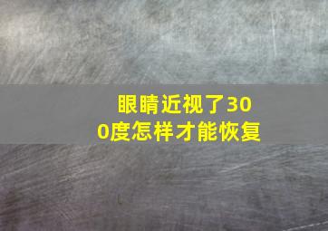 眼睛近视了300度怎样才能恢复