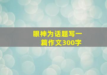 眼神为话题写一篇作文300字