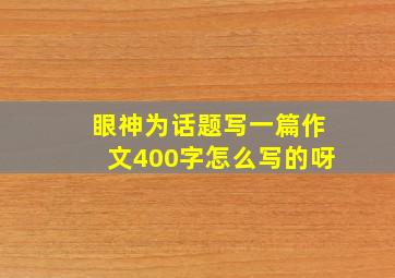 眼神为话题写一篇作文400字怎么写的呀