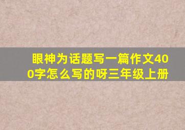 眼神为话题写一篇作文400字怎么写的呀三年级上册