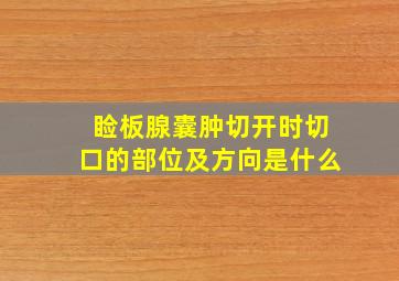 睑板腺囊肿切开时切口的部位及方向是什么