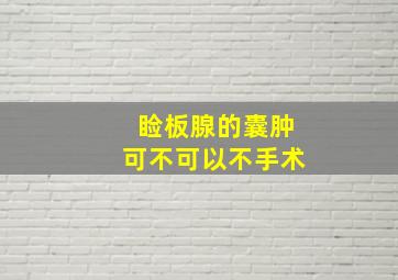 睑板腺的囊肿可不可以不手术