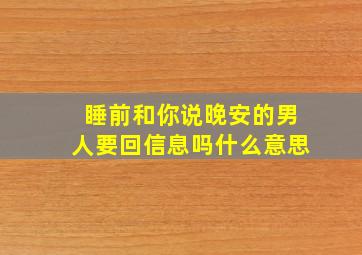 睡前和你说晚安的男人要回信息吗什么意思