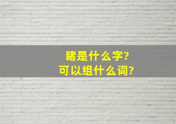 睹是什么字?可以组什么词?