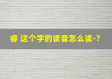 睿 这个字的读音怎么读-?