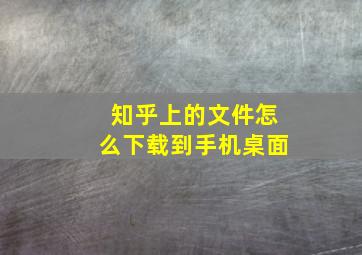 知乎上的文件怎么下载到手机桌面