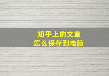 知乎上的文章怎么保存到电脑