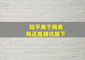 知乎属于网易吗还是腾讯旗下