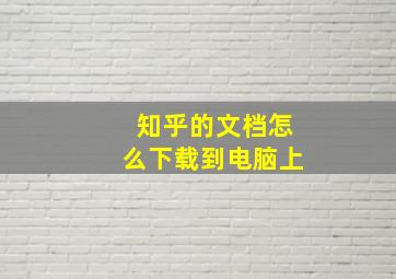 知乎的文档怎么下载到电脑上