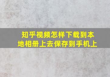 知乎视频怎样下载到本地相册上去保存到手机上