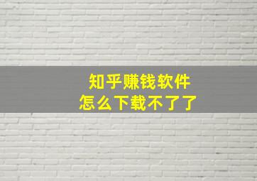 知乎赚钱软件怎么下载不了了