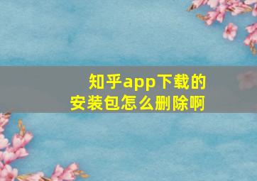 知乎app下载的安装包怎么删除啊