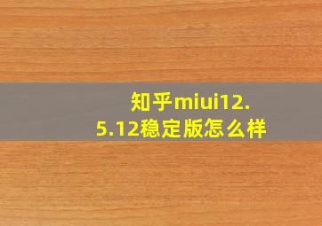 知乎miui12.5.12稳定版怎么样