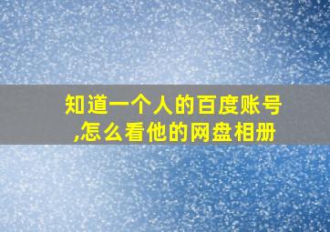 知道一个人的百度账号,怎么看他的网盘相册