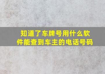 知道了车牌号用什么软件能查到车主的电话号码