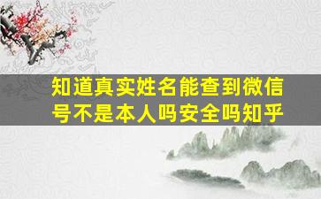 知道真实姓名能查到微信号不是本人吗安全吗知乎