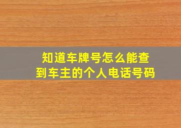 知道车牌号怎么能查到车主的个人电话号码