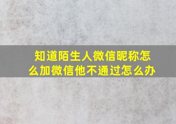 知道陌生人微信昵称怎么加微信他不通过怎么办