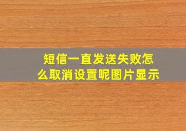 短信一直发送失败怎么取消设置呢图片显示