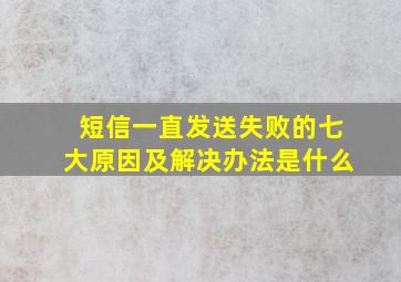 短信一直发送失败的七大原因及解决办法是什么