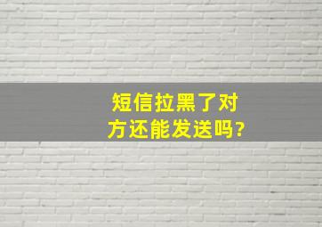 短信拉黑了对方还能发送吗?