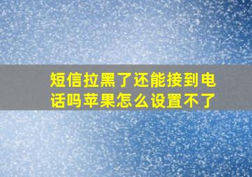 短信拉黑了还能接到电话吗苹果怎么设置不了