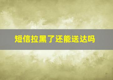 短信拉黑了还能送达吗