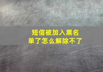 短信被加入黑名单了怎么解除不了