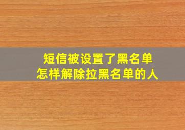 短信被设置了黑名单怎样解除拉黑名单的人