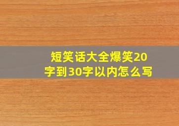 短笑话大全爆笑20字到30字以内怎么写