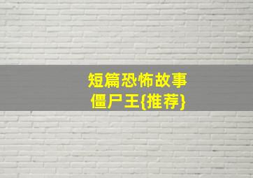 短篇恐怖故事僵尸王{推荐}