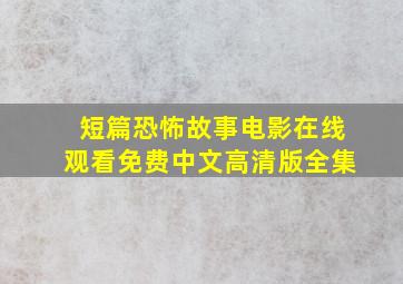 短篇恐怖故事电影在线观看免费中文高清版全集