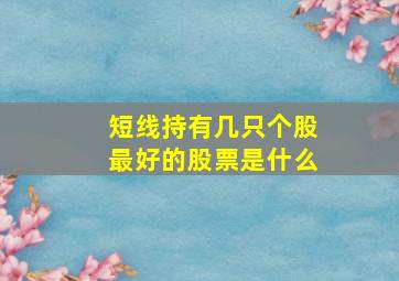 短线持有几只个股最好的股票是什么