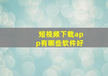 短视频下载app有哪些软件好