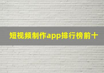 短视频制作app排行榜前十